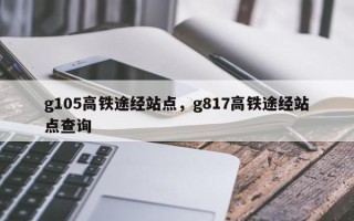 g105高铁途经站点，g817高铁途经站点查询