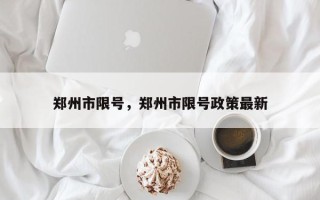 郑州市限号，郑州市限号政策最新