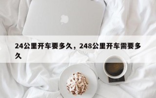 24公里开车要多久，248公里开车需要多久