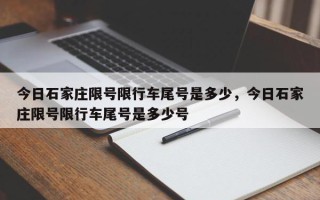 今日石家庄限号限行车尾号是多少，今日石家庄限号限行车尾号是多少号