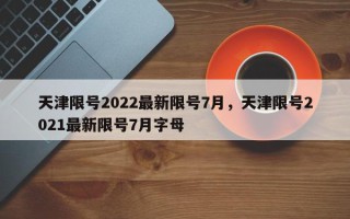 天津限号2022最新限号7月，天津限号2021最新限号7月字母