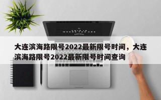 大连滨海路限号2022最新限号时间，大连滨海路限号2022最新限号时间查询