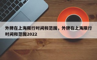 外牌在上海限行时间和范围，外牌在上海限行时间和范围2022