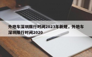 外地车深圳限行时间2023年新规，外地车深圳限行时间2020