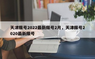 天津限号2022最新限号2月，天津限号2020最新限号