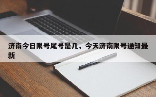 济南今日限号尾号是几，今天济南限号通知最新