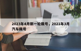 2023年4月新一轮限号，2021年3月汽车限号