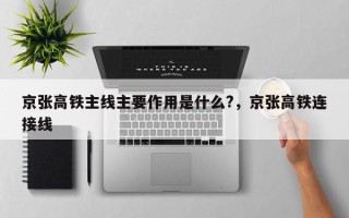 京张高铁主线主要作用是什么?，京张高铁连接线