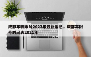 成都车辆限号2023年最新消息，成都车限号时间表2021年