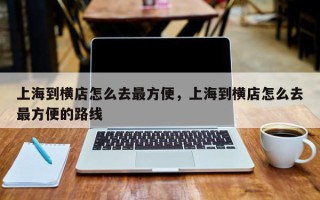 上海到横店怎么去最方便，上海到横店怎么去最方便的路线