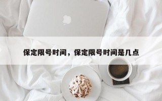 保定限号时间，保定限号时间是几点