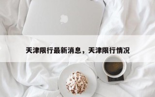 天津限行最新消息，天津限行情况