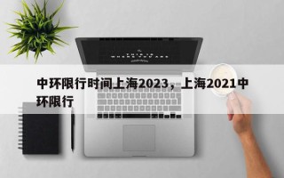 中环限行时间上海2023，上海2021中环限行