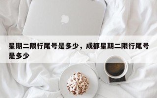 星期二限行尾号是多少，成都星期二限行尾号是多少