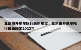 北京市外地车限行最新规定，北京市外地车限行最新规定2023年