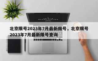 北京限号2023年7月最新限号，北京限号2023年7月最新限号查询