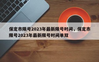 保定市限号2023年最新限号时间，保定市限号2023年最新限号时间单双