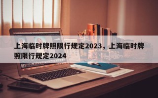 上海临时牌照限行规定2023，上海临时牌照限行规定2024