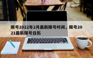 限号2022年2月最新限号时间，限号2021最新限号日历