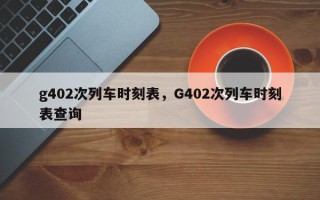 g402次列车时刻表，G402次列车时刻表查询