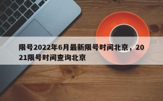 限号2022年6月最新限号时间北京，2021限号时间查询北京