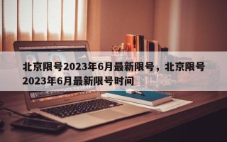 北京限号2023年6月最新限号，北京限号2023年6月最新限号时间