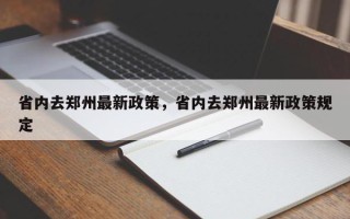 省内去郑州最新政策，省内去郑州最新政策规定