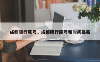 成都限行尾号，成都限行尾号和时间最新