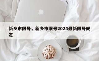 新乡市限号，新乡市限号2024最新限号规定