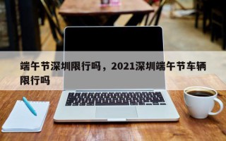 端午节深圳限行吗，2021深圳端午节车辆限行吗