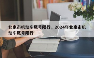 北京市机动车尾号限行，2024年北京市机动车尾号限行