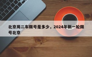 北京周二车限号是多少，2024年新一轮限号北京