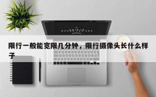 限行一般能宽限几分钟，限行摄像头长什么样子