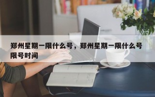 郑州星期一限什么号，郑州星期一限什么号 限号时间