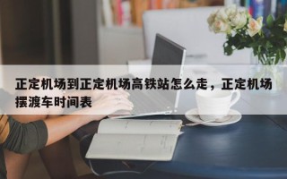 正定机场到正定机场高铁站怎么走，正定机场摆渡车时间表