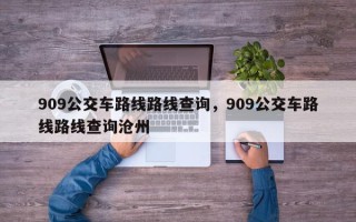 909公交车路线路线查询，909公交车路线路线查询沧州