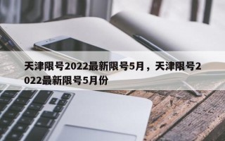 天津限号2022最新限号5月，天津限号2022最新限号5月份