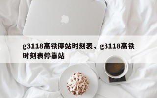 g3118高铁停站时刻表，g3118高铁时刻表停靠站