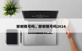 邯郸限号吗，邯郸限号吗2024