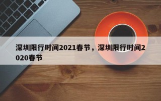 深圳限行时间2021春节，深圳限行时间2020春节