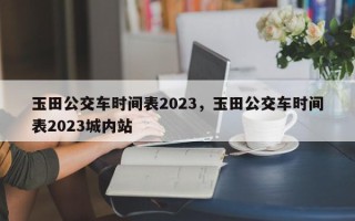 玉田公交车时间表2023，玉田公交车时间表2023城内站