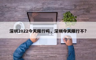 深圳2022今天限行吗，深圳今天限行不?