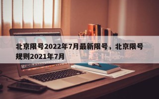 北京限号2022年7月最新限号，北京限号规则2021年7月