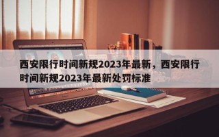 西安限行时间新规2023年最新，西安限行时间新规2023年最新处罚标准