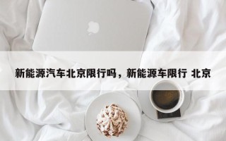 新能源汽车北京限行吗，新能源车限行 北京