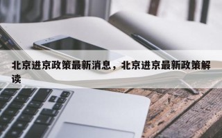 北京进京政策最新消息，北京进京最新政策解读