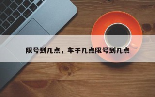 限号到几点，车子几点限号到几点