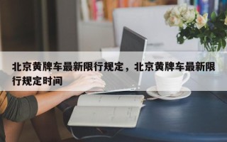 北京黄牌车最新限行规定，北京黄牌车最新限行规定时间