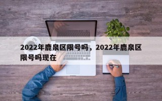 2022年鹿泉区限号吗，2022年鹿泉区限号吗现在