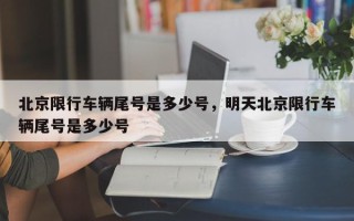 北京限行车辆尾号是多少号，明天北京限行车辆尾号是多少号